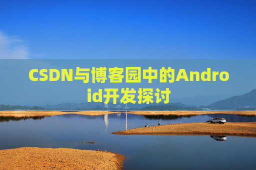 CSDN与博客园中的Android开发探讨