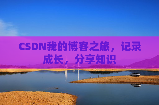 CSDN我的博客之旅，记录成长，分享知识